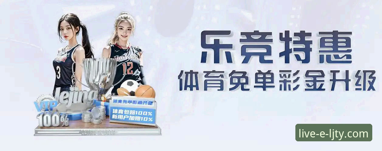 赛事直播平台的5大核心优势：为什么乐竞体育能成为体育迷的首选
